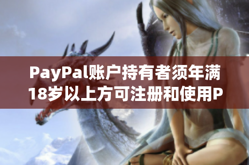 PayPal账户持有者须年满18岁以上方可注册和使用PayPal服务