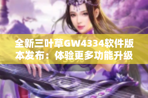 全新三叶草GW4334软件版本发布：体验更多功能升级