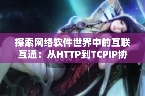 探索网络软件世界中的互联互通：从HTTP到TCPIP协议的应用与分析