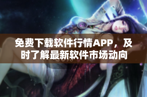 免费下载软件行情APP，及时了解最新软件市场动向