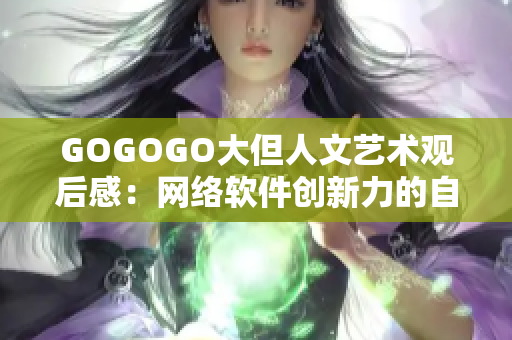 GOGOGO大但人文艺术观后感：网络软件创新力的自然表达