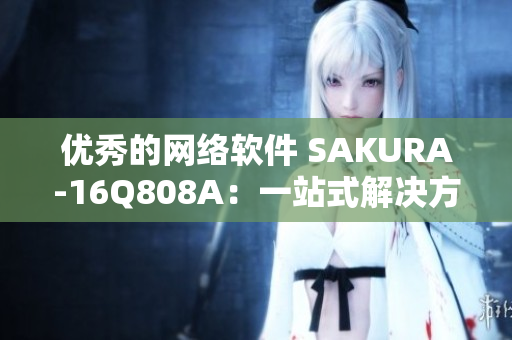 优秀的网络软件 SAKURA-16Q808A：一站式解决方案