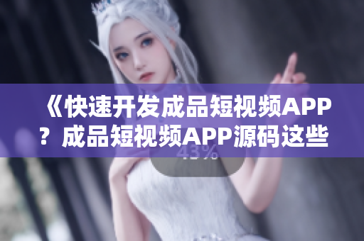 《快速开发成品短视频APP？成品短视频APP源码这些优点你一定要知道！》