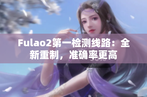 Fulao2第一检测线路：全新重制，准确率更高