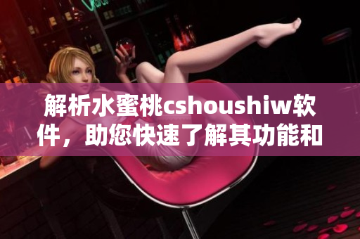 解析水蜜桃cshoushiw软件，助您快速了解其功能和特点