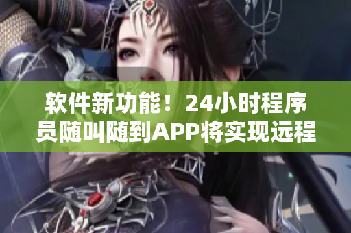 软件新功能！24小时程序员随叫随到APP将实现远程技术支持