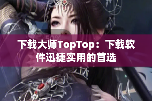 下载大师TopTop：下载软件迅捷实用的首选