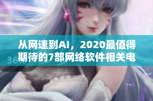 从网速到AI，2020最值得期待的7部网络软件相关电影