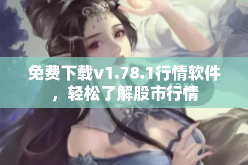 免费下载v1.78.1行情软件，轻松了解股市行情