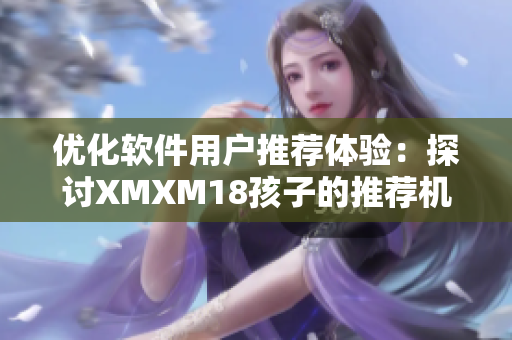 优化软件用户推荐体验：探讨XMXM18孩子的推荐机制