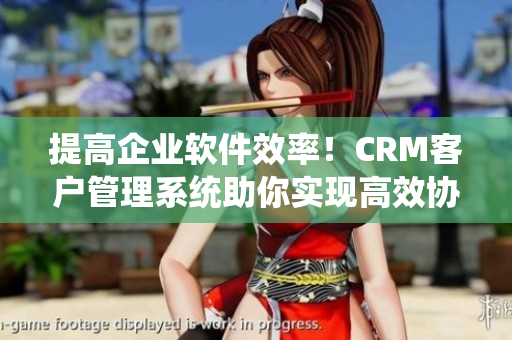 提高企业软件效率！CRM客户管理系统助你实现高效协作