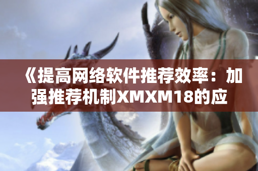 《提高网络软件推荐效率：加强推荐机制XMXM18的应用》