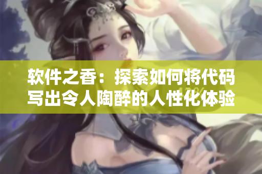 软件之香：探索如何将代码写出令人陶醉的人性化体验