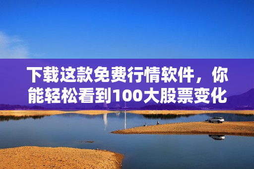 下载这款免费行情软件，你能轻松看到100大股票变化