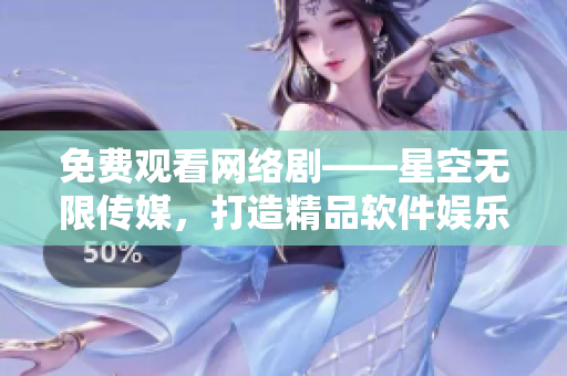 免费观看网络剧——星空无限传媒，打造精品软件娱乐！