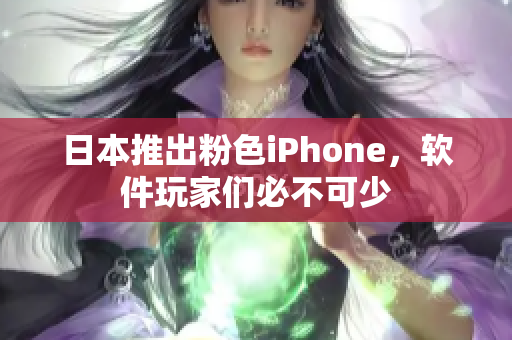 日本推出粉色iPhone，软件玩家们必不可少