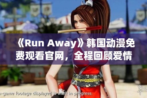 《Run Away》韩国动漫免费观看官网，全程回顾爱情成长故事