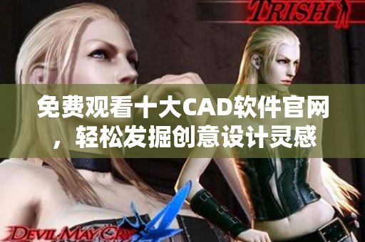 免费观看十大CAD软件官网，轻松发掘创意设计灵感