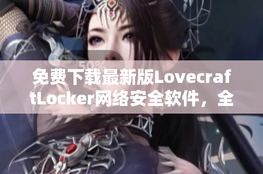 免费下载最新版LovecraftLocker网络安全软件，全面保护您的隐私安全