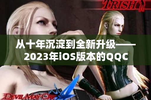 从十年沉淀到全新升级——2023年iOS版本的QQC