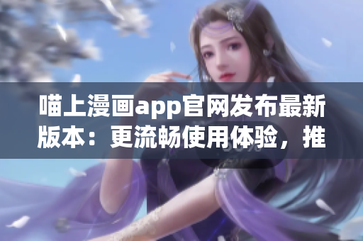 喵上漫画app官网发布最新版本：更流畅使用体验，推出全新搜索功能！