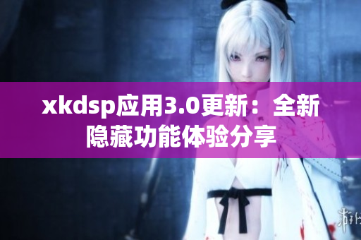 xkdsp应用3.0更新：全新隐藏功能体验分享