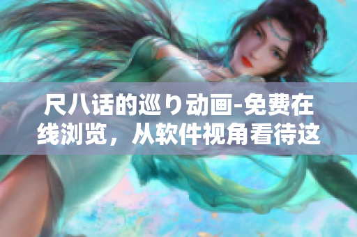 尺八话的巡り动画-免费在线浏览，从软件视角看待这个优美的动画世界！