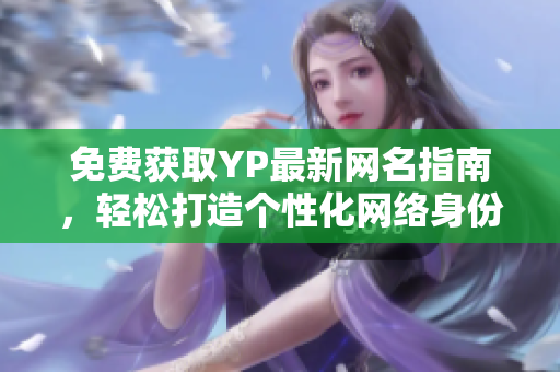 免费获取YP最新网名指南，轻松打造个性化网络身份