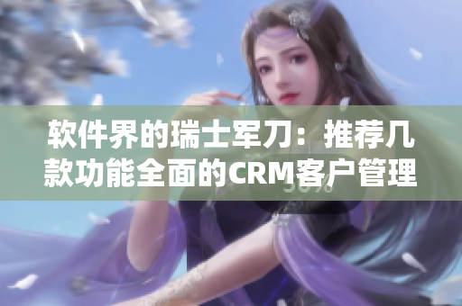 软件界的瑞士军刀：推荐几款功能全面的CRM客户管理系统