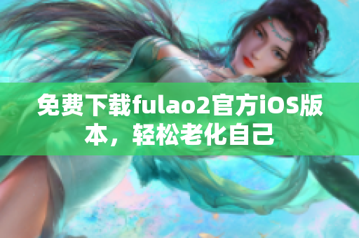 免费下载fulao2官方iOS版本，轻松老化自己