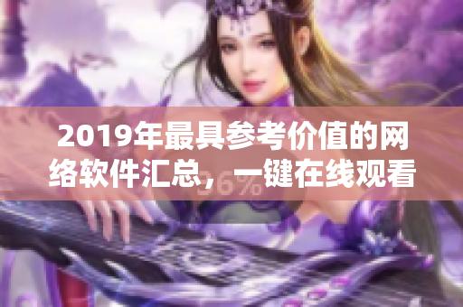 2019年最具参考价值的网络软件汇总，一键在线观看体验