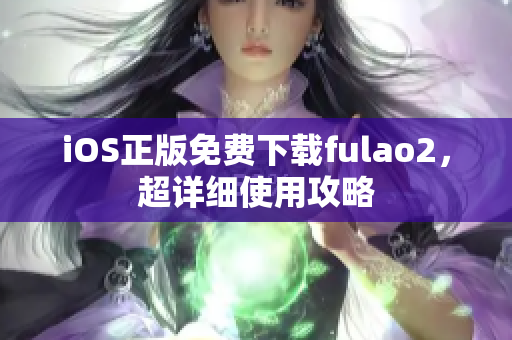 iOS正版免费下载fulao2，超详细使用攻略