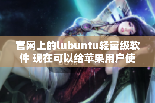 官网上的lubuntu轻量级软件 现在可以给苹果用户使用了