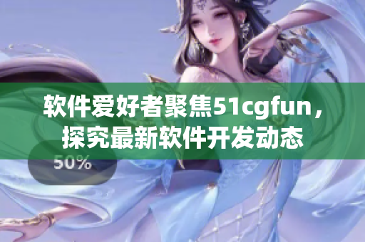 软件爱好者聚焦51cgfun，探究最新软件开发动态