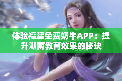 体验福建免费奶牛APP：提升湖南教育效果的秘诀