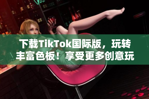 下载TikTok国际版，玩转丰富色板！享受更多创意玩法！