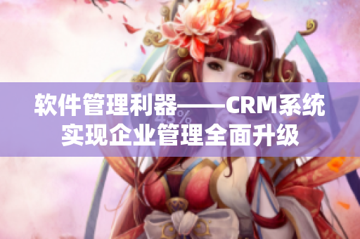 软件管理利器——CRM系统实现企业管理全面升级