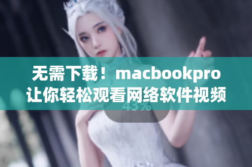 无需下载！macbookpro让你轻松观看网络软件视频！