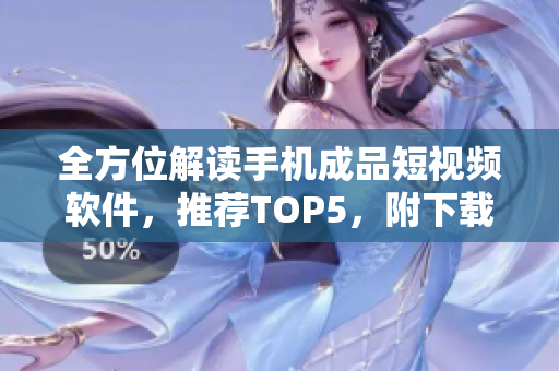 全方位解读手机成品短视频软件，推荐TOP5，附下载链接