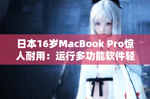 日本16岁MacBook Pro惊人耐用：运行多功能软件轻松畅快