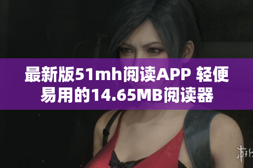 最新版51mh阅读APP 轻便易用的14.65MB阅读器