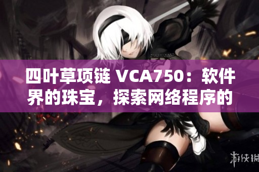 四叶草项链 VCA750：软件界的珠宝，探索网络程序的完美之作