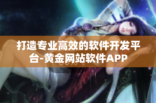 打造专业高效的软件开发平台-黄金网站软件APP