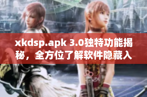 xkdsp.apk 3.0独特功能揭秘，全方位了解软件隐藏入口