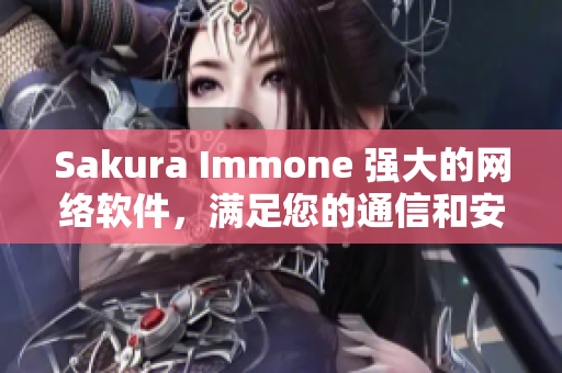 Sakura Immone 强大的网络软件，满足您的通信和安全需求