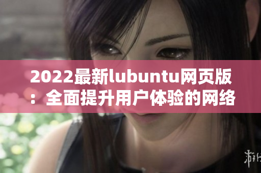 2022最新lubuntu网页版：全面提升用户体验的网络软件之选