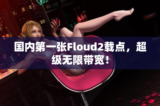 国内第一张Floud2载点，超级无限带宽！