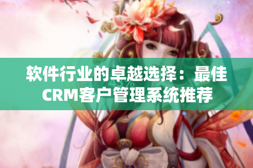 软件行业的卓越选择：最佳CRM客户管理系统推荐