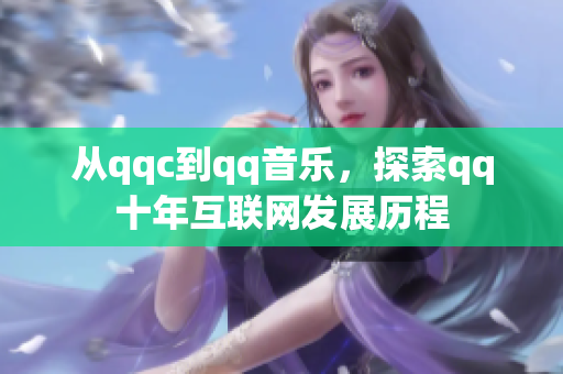 从qqc到qq音乐，探索qq十年互联网发展历程