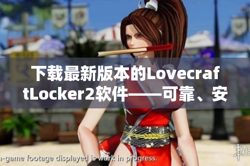 下载最新版本的LovecraftLocker2软件——可靠、安全、易用！